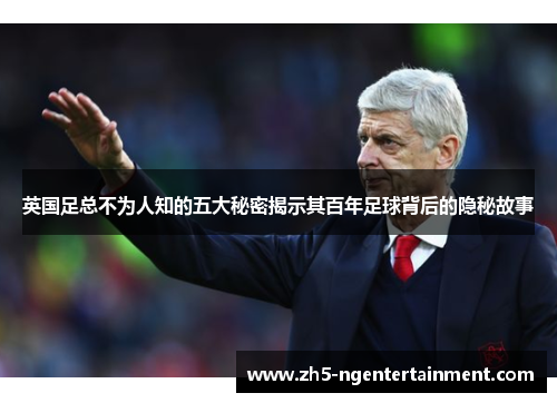 英国足总不为人知的五大秘密揭示其百年足球背后的隐秘故事