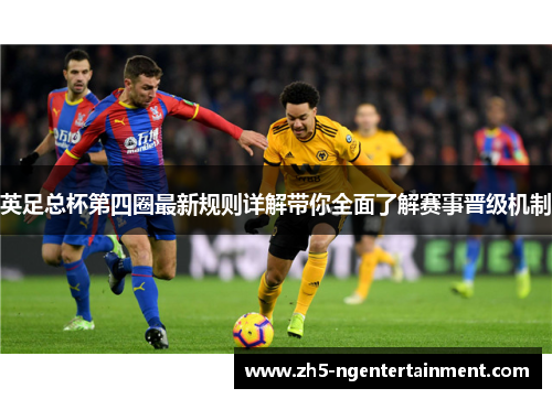 英足总杯第四圈最新规则详解带你全面了解赛事晋级机制