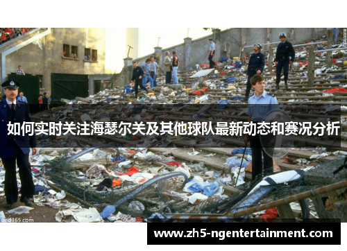 如何实时关注海瑟尔关及其他球队最新动态和赛况分析