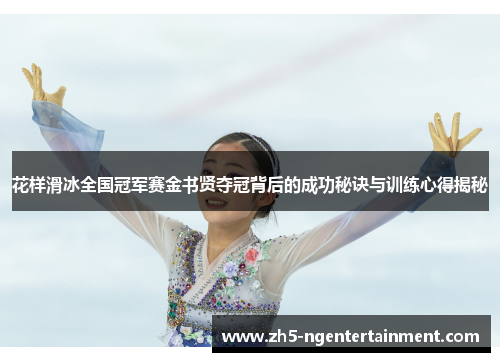 花样滑冰全国冠军赛金书贤夺冠背后的成功秘诀与训练心得揭秘