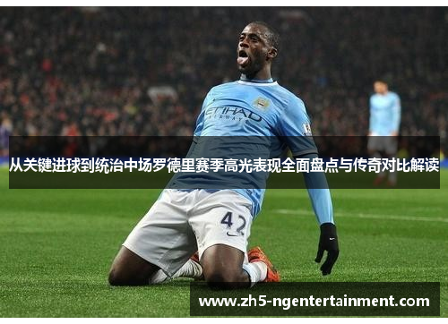 从关键进球到统治中场罗德里赛季高光表现全面盘点与传奇对比解读