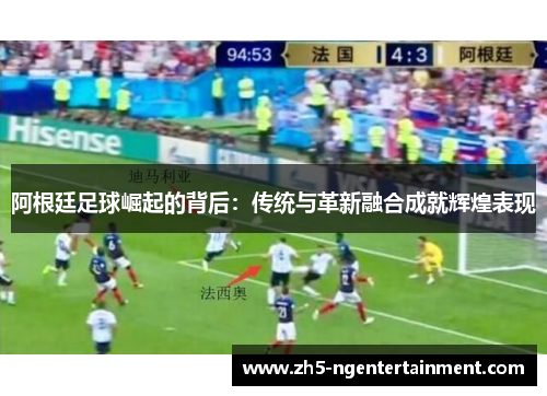 阿根廷足球崛起的背后：传统与革新融合成就辉煌表现
