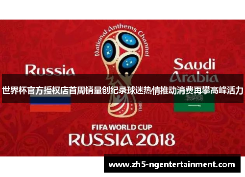 世界杯官方授权店首周销量创纪录球迷热情推动消费再攀高峰活力