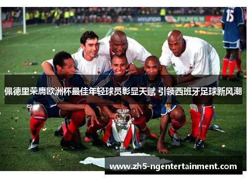 佩德里荣膺欧洲杯最佳年轻球员彰显天赋 引领西班牙足球新风潮